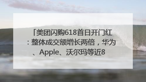 美团闪购618首日开门红：整体成交额增长两倍，华为、Apple、沃尔玛等近800个品牌翻倍增长
