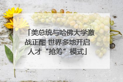 美总统与哈佛大学激战正酣 世界多地开启人才“抢筹”模式