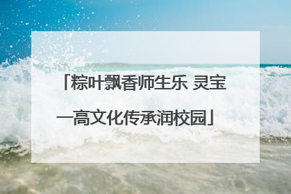 粽叶飘香师生乐 灵宝一高文化传承润校园