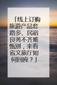 线上订购旅游产品套路多、民宿良莠不齐难甄别，来看省文旅厅如何回应？