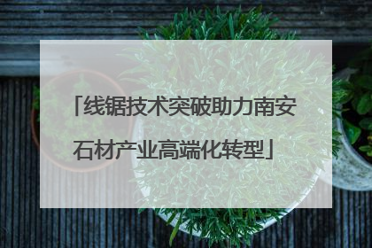线锯技术突破助力南安石材产业高端化转型