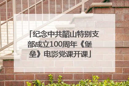 纪念中共韶山特别支部成立100周年《堡垒》电影党课开课