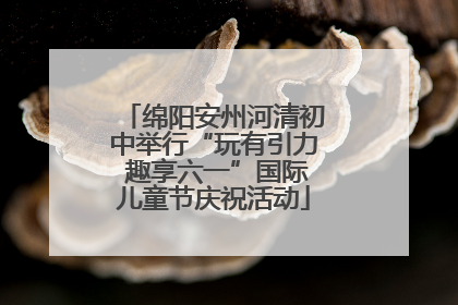 绵阳安州河清初中举行“玩有引力 趣享六一”国际儿童节庆祝活动