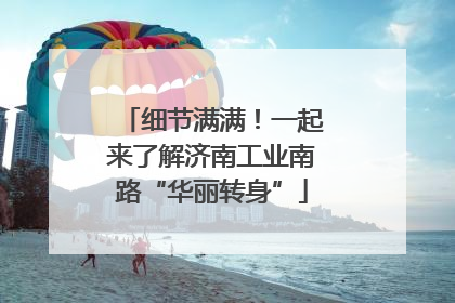 细节满满！一起来了解济南工业南路“华丽转身”
