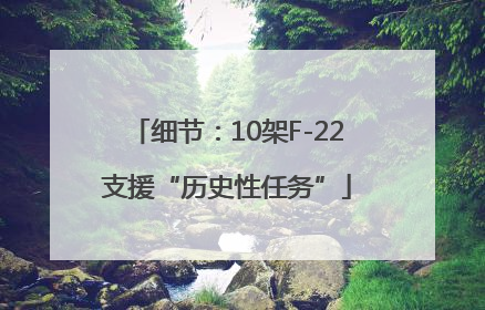 细节：10架F-22支援“历史性任务”