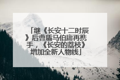 继《长安十二时辰》后曹盾马伯庸再携手，《长安的荔枝》增加全新人物线