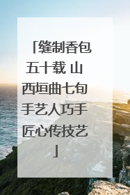 缝制香包五十载 山西垣曲七旬手艺人巧手匠心传技艺