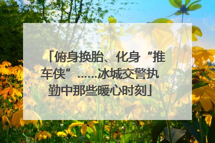 俯身换胎、化身“推车侠”……冰城交警执勤中那些暖心时刻