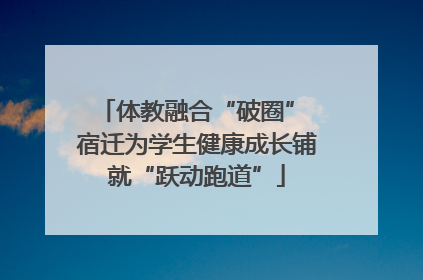 体教融合“破圈” 宿迁为学生健康成长铺就“跃动跑道”
