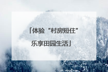 体验“村房短住” 乐享田园生活