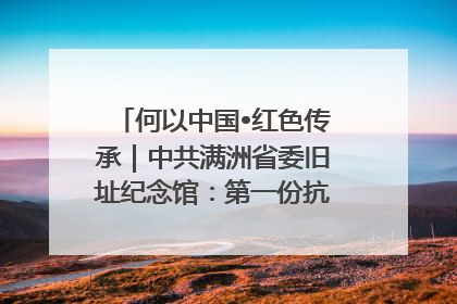 何以中国•红色传承｜中共满洲省委旧址纪念馆：第一份抗日宣言在这里发出