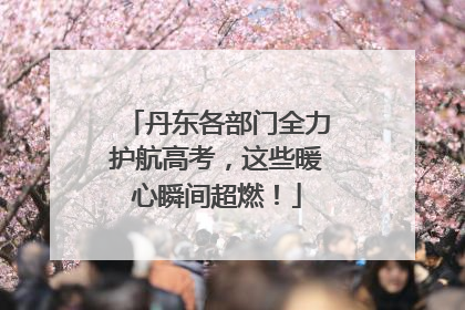 丹东各部门全力护航高考，这些暖心瞬间超燃！