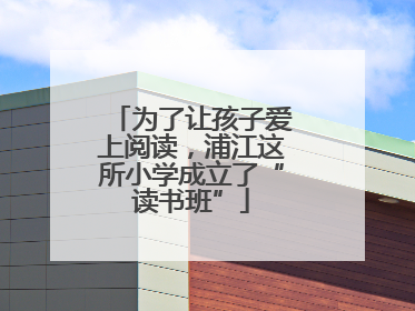 为了让孩子爱上阅读，浦江这所小学成立了“读书班”