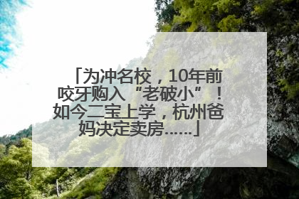 为冲名校，10年前咬牙购入“老破小”！如今二宝上学，杭州爸妈决定卖房……