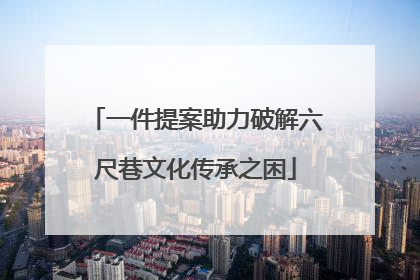 一件提案助力破解六尺巷文化传承之困