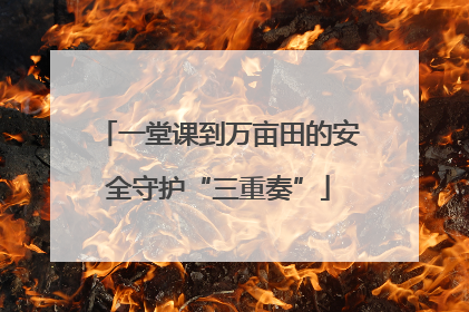 一堂课到万亩田的安全守护“三重奏”
