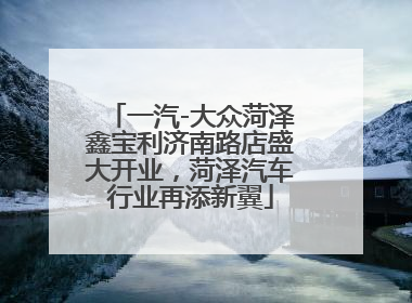 一汽-大众菏泽鑫宝利济南路店盛大开业，菏泽汽车行业再添新翼