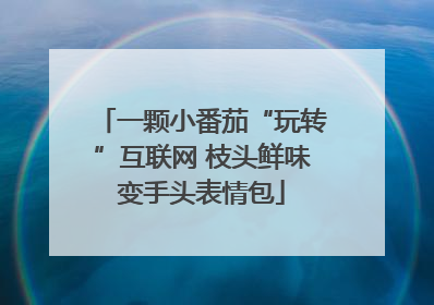 一颗小番茄“玩转”互联网 枝头鲜味变手头表情包