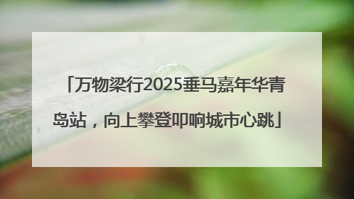 万物梁行2025垂马嘉年华青岛站，向上攀登叩响城市心跳