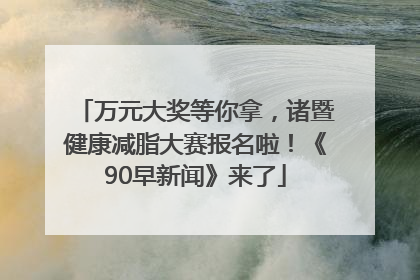 万元大奖等你拿，诸暨健康减脂大赛报名啦！《90早新闻》来了
