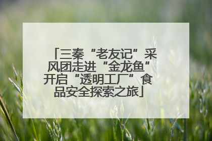 三秦“老友记”采风团走进“金龙鱼”开启“透明工厂”食品安全探索之旅