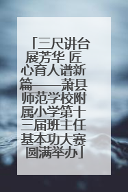 三尺讲台展芳华 匠心育人谱新篇——萧县师范学校附属小学第十三届班主任基本功大赛圆满举办