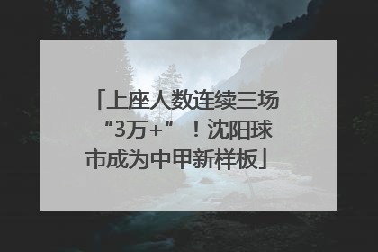 上座人数连续三场“3万+”！沈阳球市成为中甲新样板