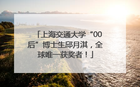 上海交通大学“00后”博士生邱月淇，全球唯一获奖者！