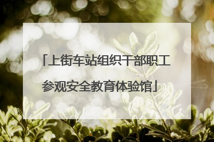 上街车站组织干部职工参观安全教育体验馆