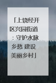 上饶经开区兴园街道：守护水脉乡愁 建设美丽乡村