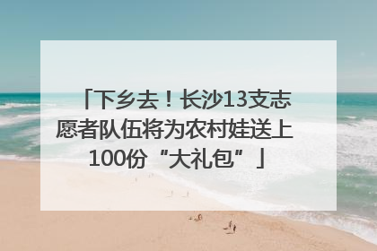 下乡去！长沙13支志愿者队伍将为农村娃送上100份“大礼包”