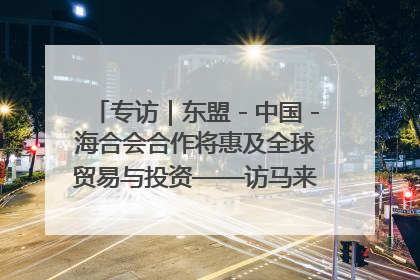 专访｜东盟－中国－海合会合作将惠及全球贸易与投资——访马来西亚亚太“一带一路”共策会高级研究员本恩·纳戈拉