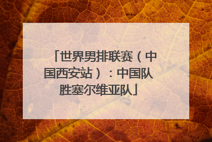 世界男排联赛（中国西安站）：中国队胜塞尔维亚队