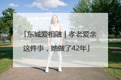 东城爱相融｜孝老爱亲这件事，她做了42年