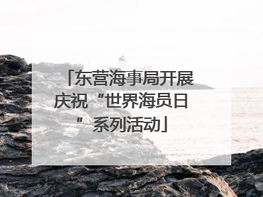 东营海事局开展庆祝“世界海员日”系列活动