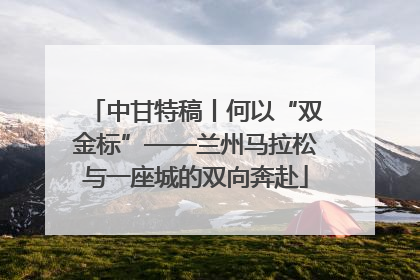 中甘特稿丨何以“双金标”——兰州马拉松与一座城的双向奔赴