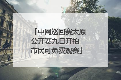 中网巡回赛太原公开赛九日开拍 市民可免费观赛