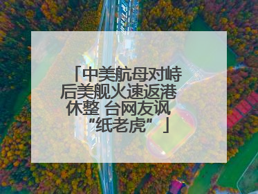 中美航母对峙后美舰火速返港休整 台网友讽“纸老虎”