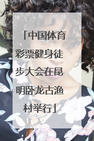中国体育彩票健身徒步大会在昆明卧龙古渔村举行