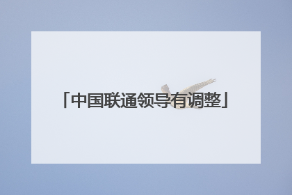 中国联通领导有调整