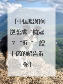 中国船如何逆袭成“销冠？“拆“一艘十亿的船告诉你