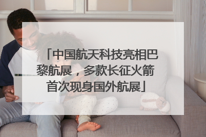 中国航天科技亮相巴黎航展，多款长征火箭首次现身国外航展