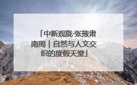 中新观陇·张掖肃南周｜自然与人文交织的度假天堂