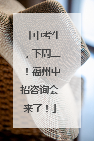 中考生，下周二！福州中招咨询会来了！