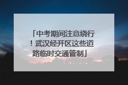 中考期间注意绕行！武汉经开区这些道路临时交通管制