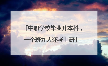 中职学校毕业升本科，一个班九人还考上研
