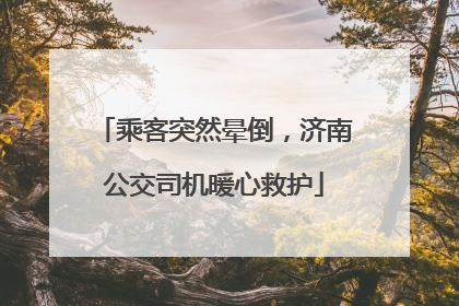 乘客突然晕倒，济南公交司机暖心救护