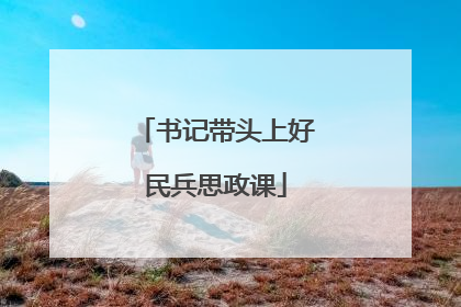 书记带头上好民兵思政课