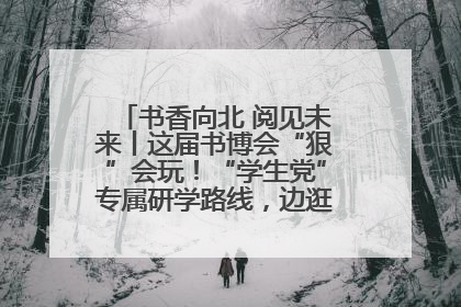 书香向北 阅见未来丨这届书博会“狠”会玩！“学生党”专属研学路线，边逛边学还能薅羊毛！