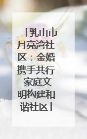 乳山市月亮湾社区：金婚携手共行 家庭文明构建和谐社区